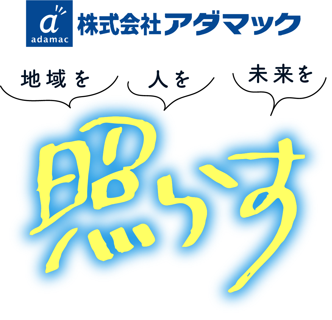 地域を人を未来を照らす。株式会社アダマック